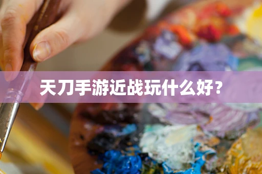 天刀手游近战玩什么好？