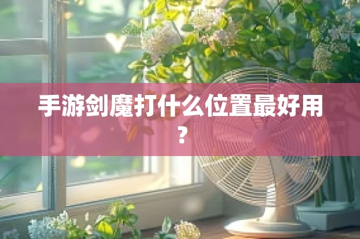 手游剑魔打什么位置最好用？