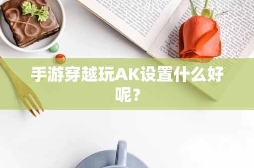 手游穿越玩AK设置什么好呢？