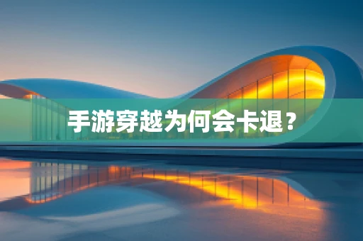手游穿越为何会卡退？