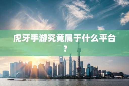 虎牙手游究竟属于什么平台？
