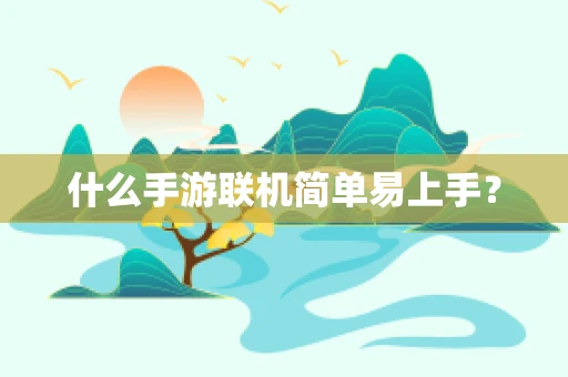 什么手游联机简单易上手？