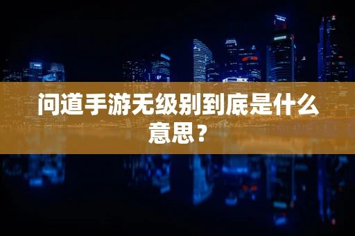 问道手游无级别到底是什么意思？