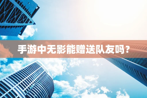 手游中无影能赠送队友吗？