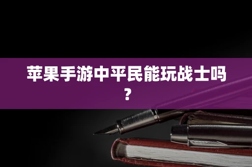 苹果手游中平民能玩战士吗？