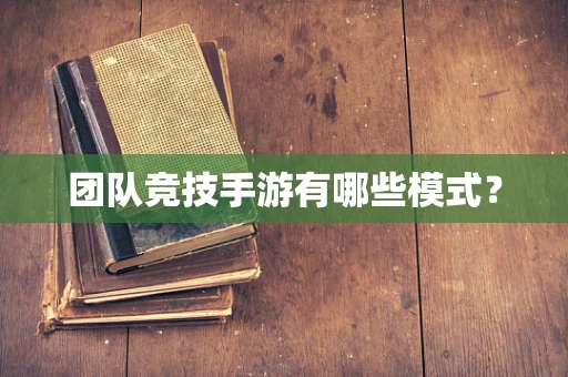 团队竞技手游有哪些模式？