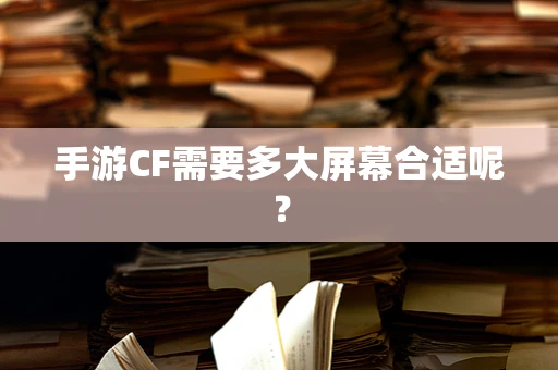 手游CF需要多大屏幕合适呢？