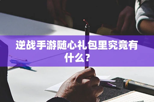 逆战手游随心礼包里究竟有什么？