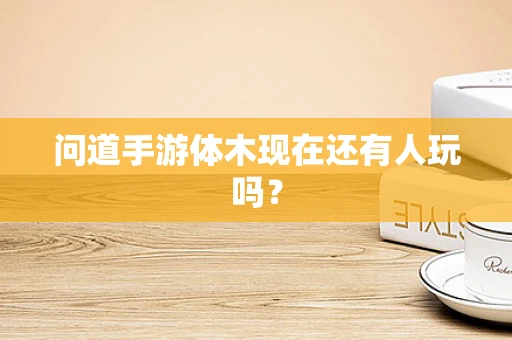 问道手游体木现在还有人玩吗？
