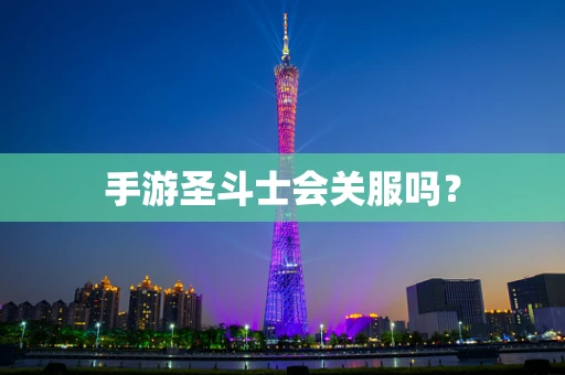 手游圣斗士会关服吗？