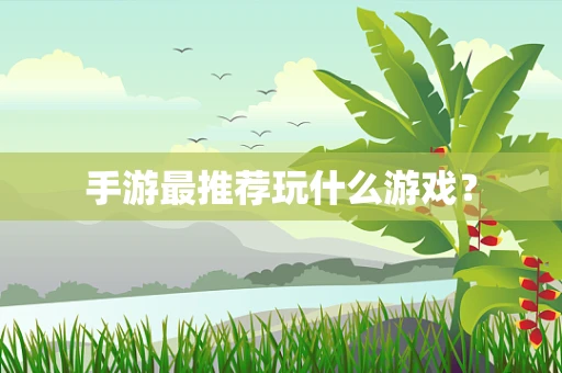 手游最推荐玩什么游戏？