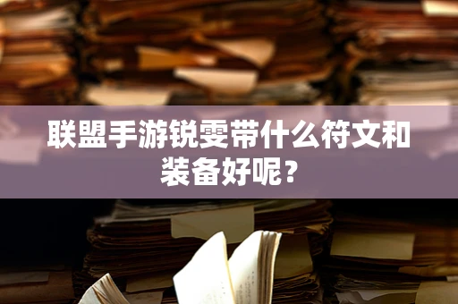 联盟手游锐雯带什么符文和装备好呢？