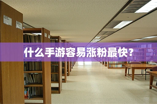 什么手游容易涨粉最快？