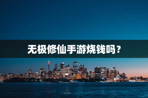 无极修仙手游烧钱吗？