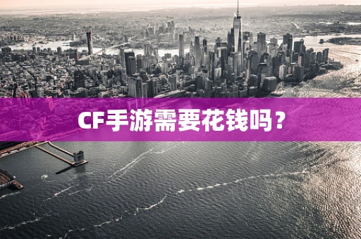 CF手游需要花钱吗？