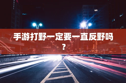 手游打野一定要一直反野吗？