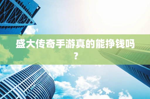 盛大传奇手游真的能挣钱吗？