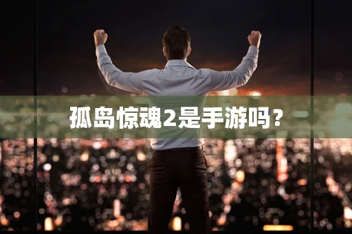 孤岛惊魂2是手游吗？