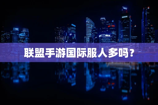 联盟手游国际服人多吗？