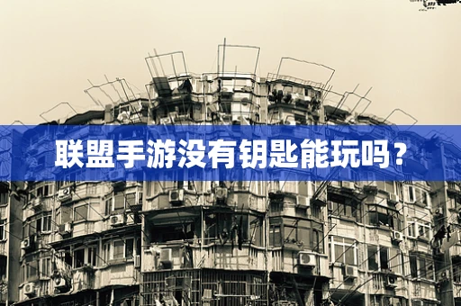 联盟手游没有钥匙能玩吗？