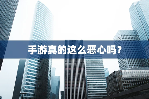 手游真的这么恶心吗？