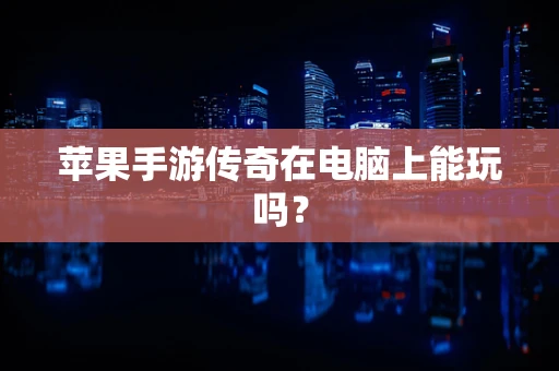 苹果手游传奇在电脑上能玩吗？