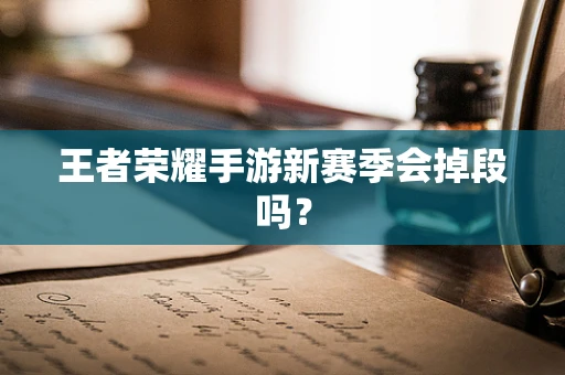 王者荣耀手游新赛季会掉段吗？