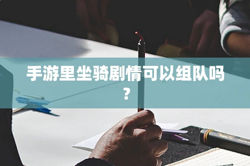 手游里坐骑剧情可以组队吗？