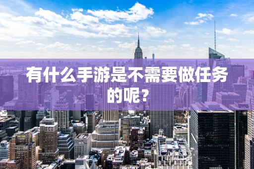 有什么手游是不需要做任务的呢？