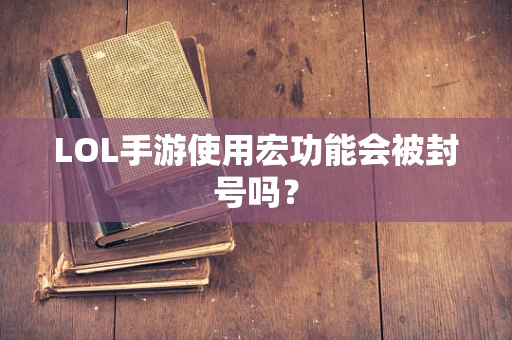 LOL手游使用宏功能会被封号吗？