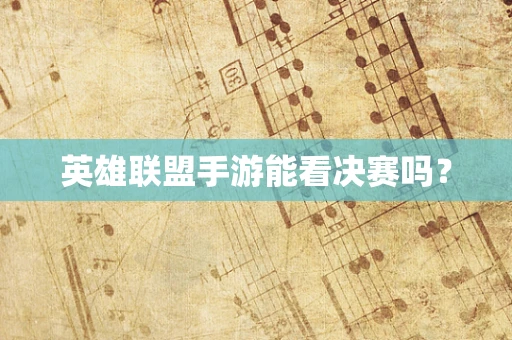 英雄联盟手游能看决赛吗？