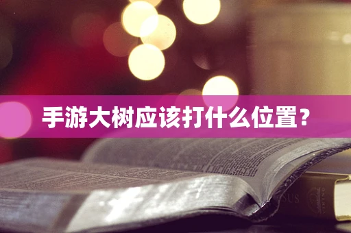 手游大树应该打什么位置？