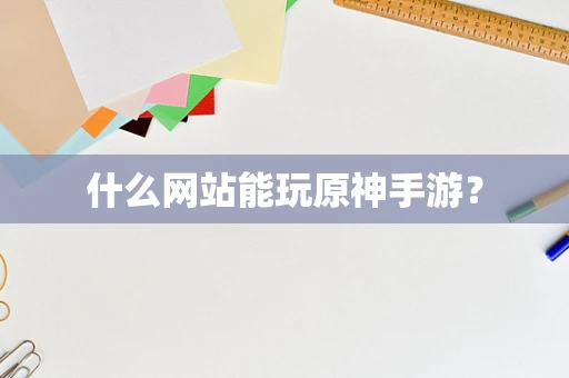 什么网站能玩原神手游？