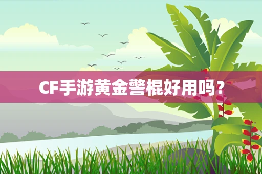 CF手游黄金警棍好用吗？
