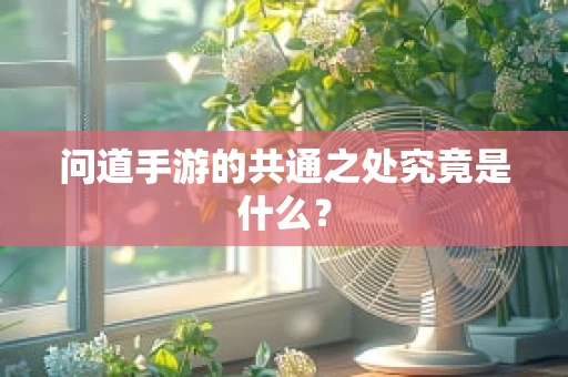 问道手游的共通之处究竟是什么？