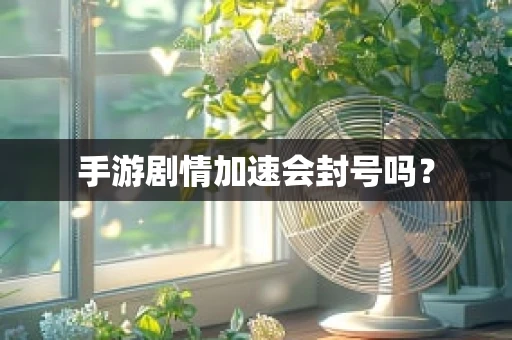 手游剧情加速会封号吗？