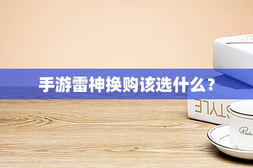 手游雷神换购该选什么？