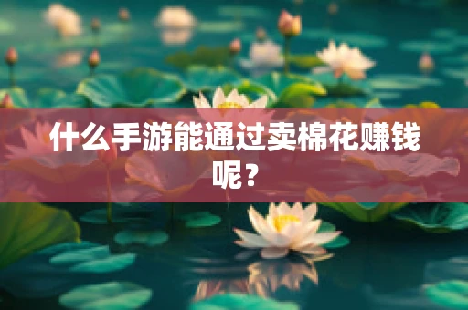 什么手游能通过卖棉花赚钱呢？