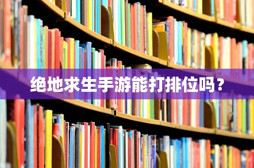 绝地求生手游能打排位吗？