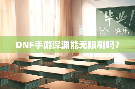 DNF手游深渊能无限刷吗？