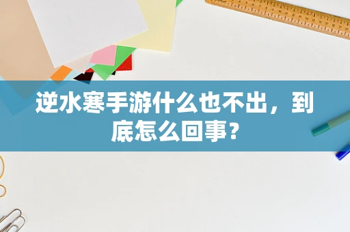 逆水寒手游什么也不出，到底怎么回事？