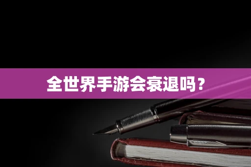 全世界手游会衰退吗？
