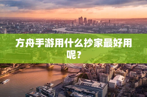 方舟手游用什么抄家最好用呢？