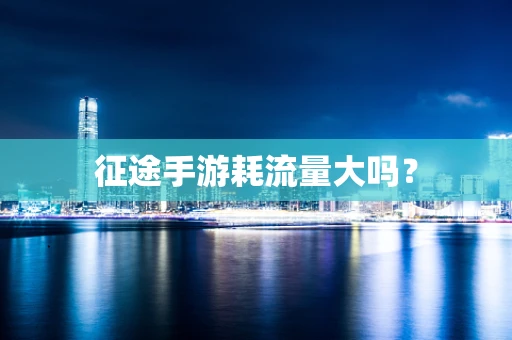 征途手游耗流量大吗？