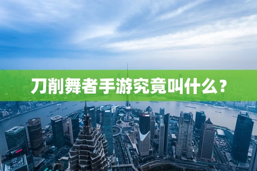刀削舞者手游究竟叫什么？