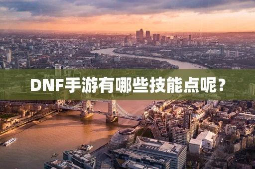 DNF手游有哪些技能点呢？