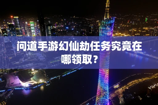 问道手游幻仙劫任务究竟在哪领取？