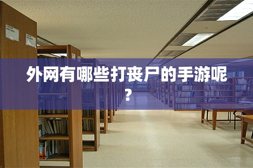 外网有哪些打丧尸的手游呢？