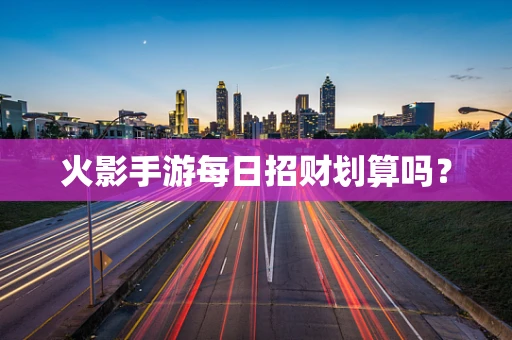 火影手游每日招财划算吗？