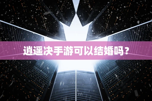 逍遥决手游可以结婚吗？